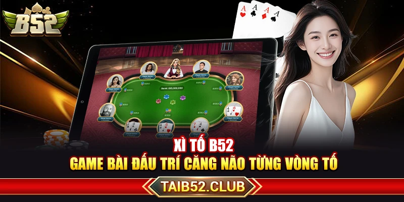 Xì Tố B52 – Game Bài Đấu Trí Căng Não Từng Vòng Tố