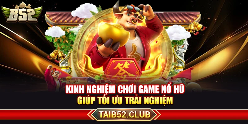 Kinh Nghiệm Chơi Game Nổ Hũ Giúp Tối Ưu Trải Nghiệm